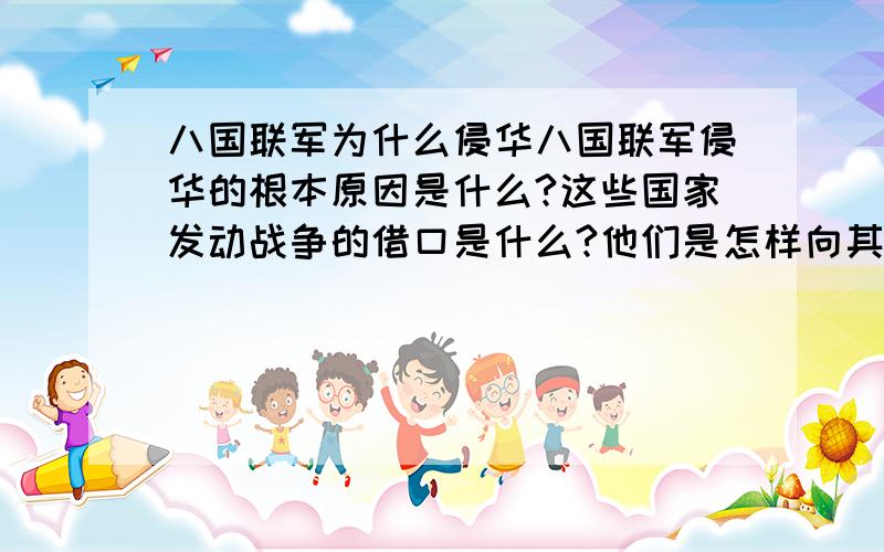 八国联军为什么侵华八国联军侵华的根本原因是什么?这些国家发动战争的借口是什么?他们是怎样向其国内民众交待的?侵略国的人民是如何看待自己的国家这种疯狂的殖民扩张?