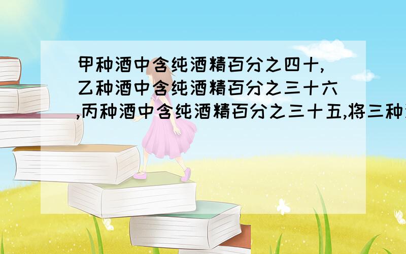 甲种酒中含纯酒精百分之四十,乙种酒中含纯酒精百分之三十六,丙种酒中含纯酒精百分之三十五,将三种酒混将三种酒混在一起得到含纯酒精百分之38.5的酒11千克，已知乙种酒比丙种酒多3千克