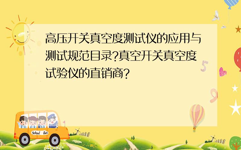 高压开关真空度测试仪的应用与测试规范目录?真空开关真空度试验仪的直销商?