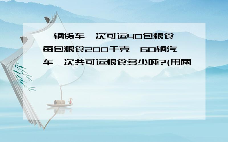 一辆货车一次可运40包粮食,每包粮食200千克,60辆汽车一次共可运粮食多少吨?(用两