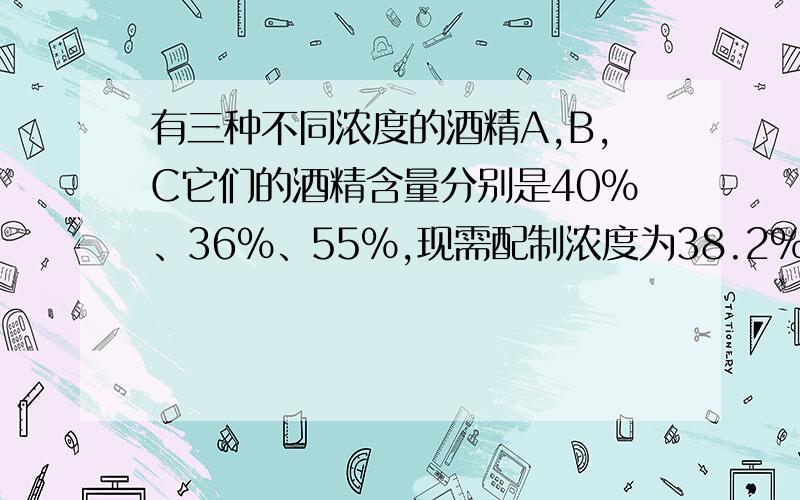 有三种不同浓度的酒精A,B,C它们的酒精含量分别是40%、36%、55%,现需配制浓度为38.2%的酒精100升,已取C种酒精20升.那么A种与B种酒精应各取多少升?