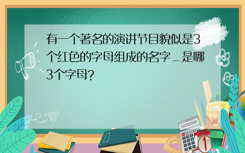 有一个著名的演讲节目貌似是3个红色的字母组成的名字_是哪3个字母?