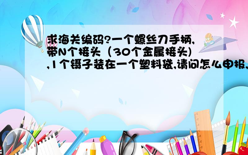 求海关编码?一个螺丝刀手柄,带N个接头（30个金属接头),1个镊子装在一个塑料袋,请问怎么申报,分开报,还是合报?合报的海关编码是什么?分开报的海关编码是什么?一个手柄和一个接头能组成