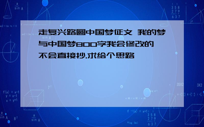 走复兴路圆中国梦征文 我的梦与中国梦800字我会修改的,不会直接抄.求给个思路