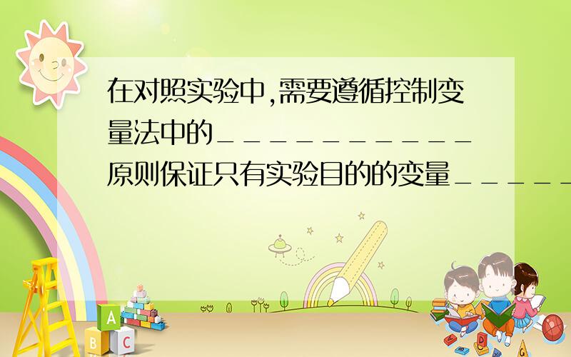 在对照实验中,需要遵循控制变量法中的__________原则保证只有实验目的的变量______（“相同”或“不同”）而其他的变量都必须_____（“相同”或“不同”）