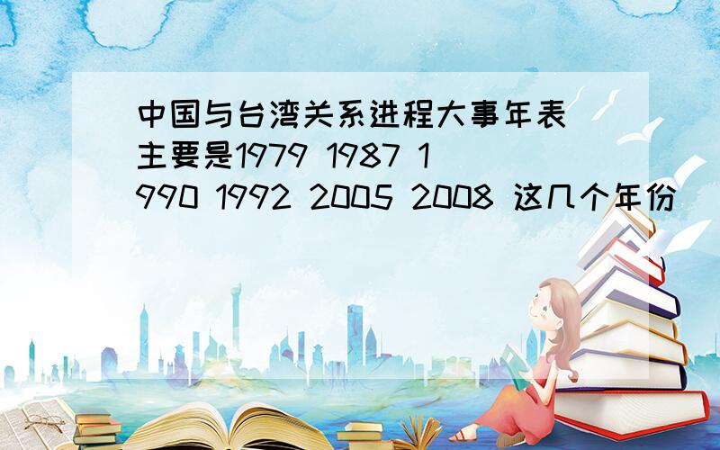 中国与台湾关系进程大事年表 主要是1979 1987 1990 1992 2005 2008 这几个年份