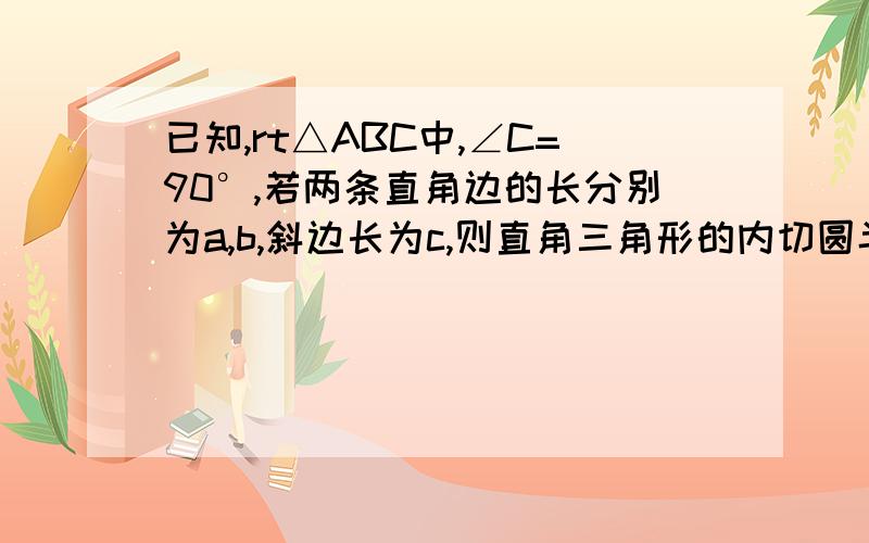 已知,rt△ABC中,∠C=90°,若两条直角边的长分别为a,b,斜边长为c,则直角三角形的内切圆半径是多少求解答