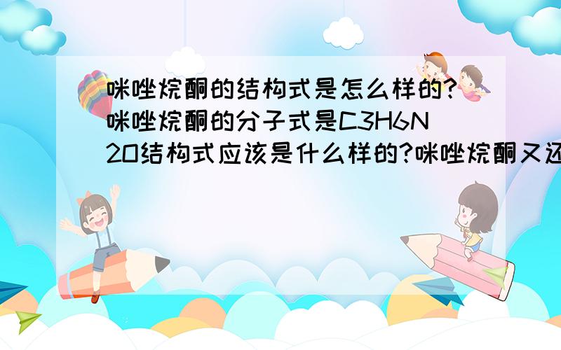 咪唑烷酮的结构式是怎么样的?咪唑烷酮的分子式是C3H6N2O结构式应该是什么样的?咪唑烷酮又还有其它什么名称?咪唑烷酮能用作制作树脂呢？作树脂时能代替二甲基脲吗？