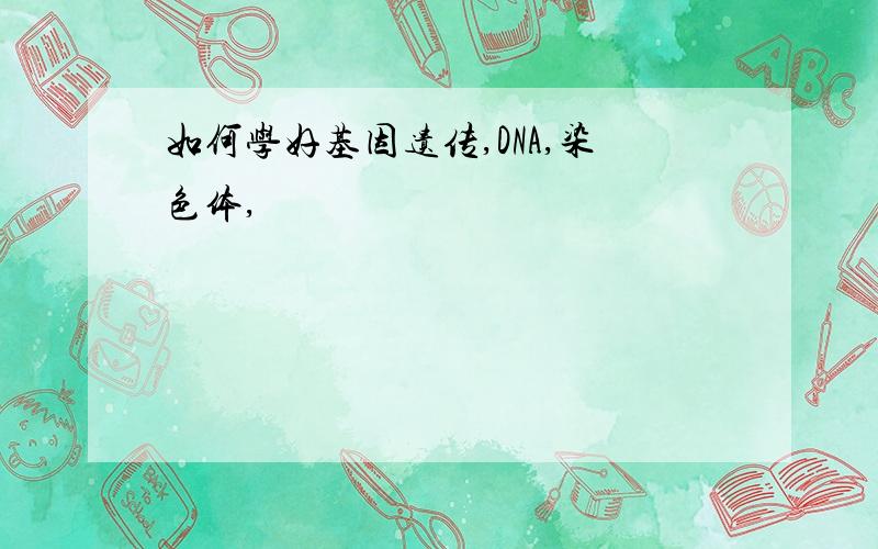 如何学好基因遗传,DNA,染色体,