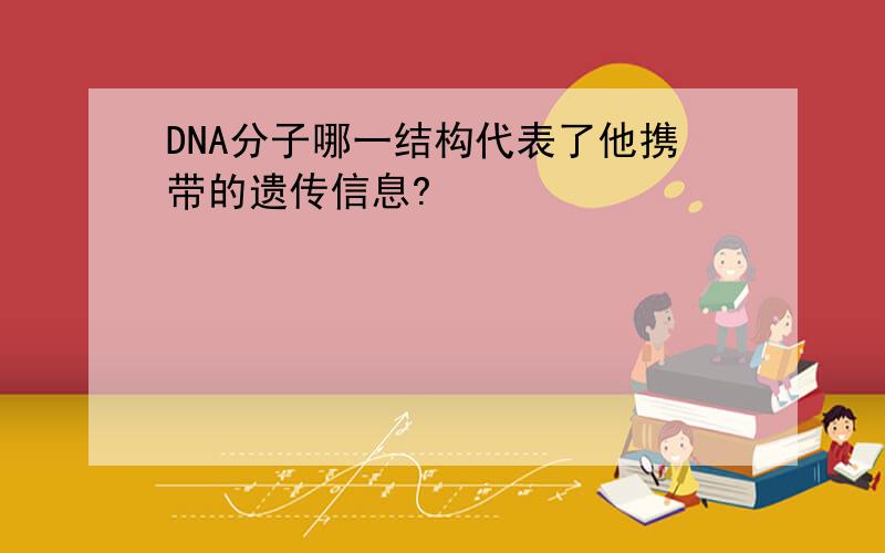 DNA分子哪一结构代表了他携带的遗传信息?