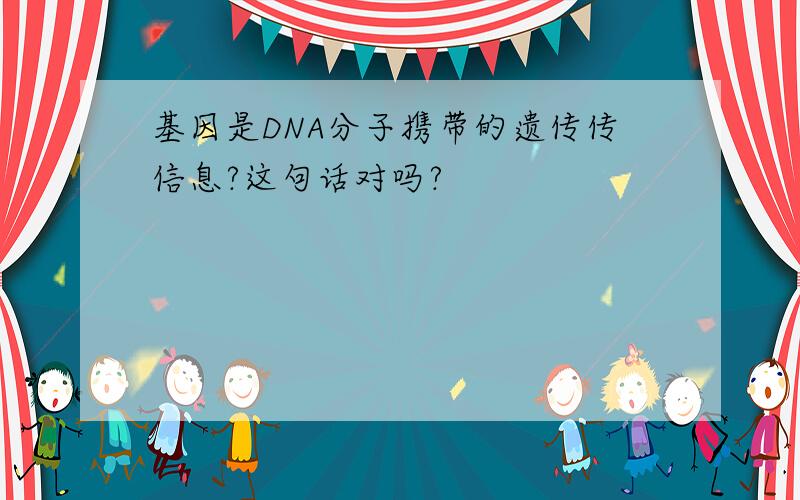 基因是DNA分子携带的遗传传信息?这句话对吗?