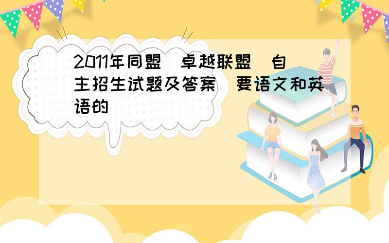 2011年同盟（卓越联盟）自主招生试题及答案（要语文和英语的）