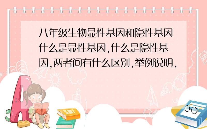 八年级生物显性基因和隐性基因什么是显性基因,什么是隐性基因,两者间有什么区别,举例说明,