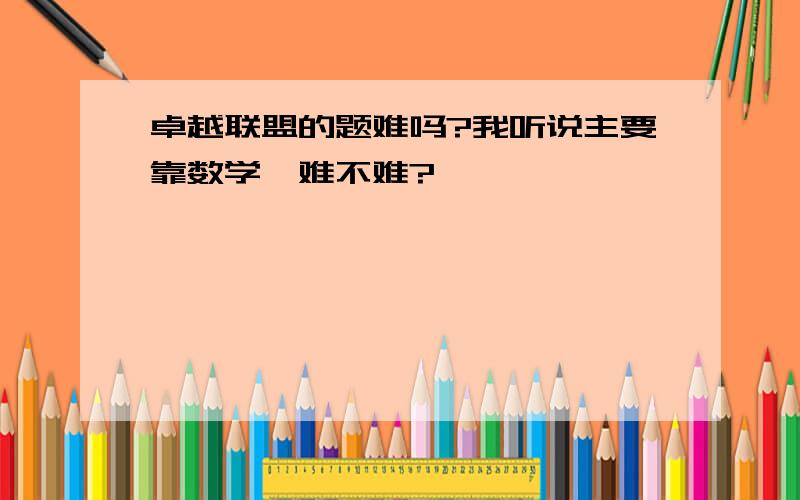 卓越联盟的题难吗?我听说主要靠数学,难不难?