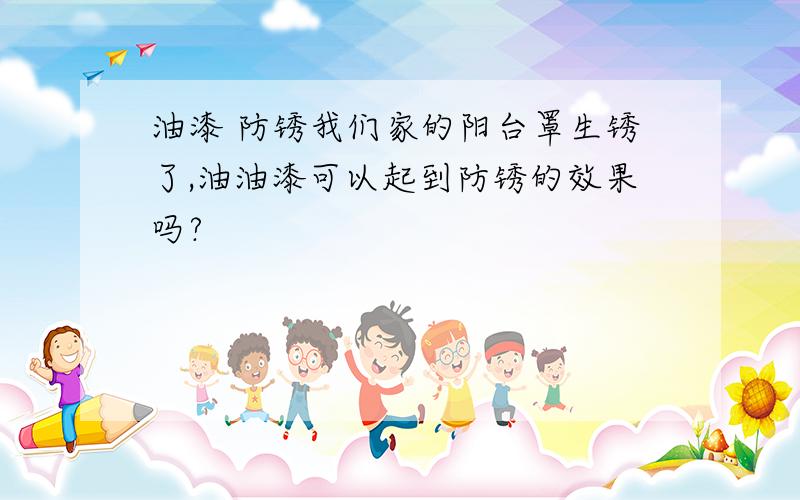 油漆 防锈我们家的阳台罩生锈了,油油漆可以起到防锈的效果吗?