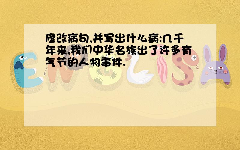 修改病句,并写出什么病:几千年来,我们中华名族出了许多有气节的人物事件.