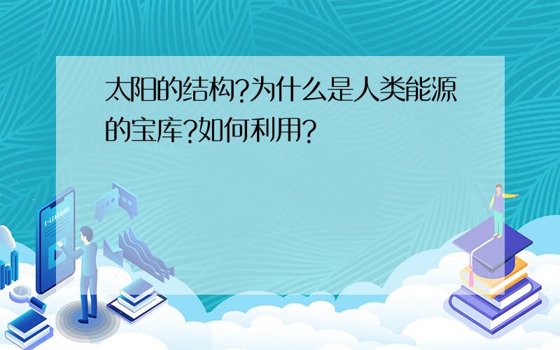 太阳的结构?为什么是人类能源的宝库?如何利用?