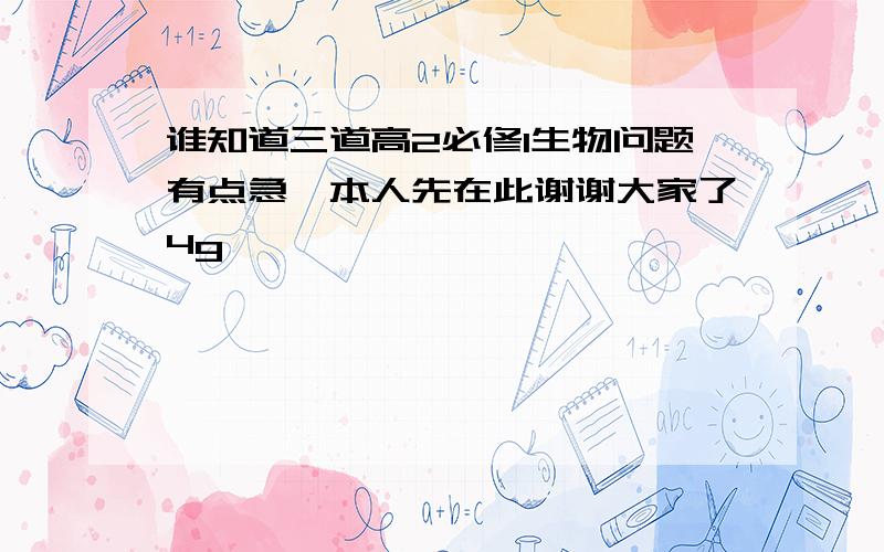 谁知道三道高2必修1生物问题有点急,本人先在此谢谢大家了4g