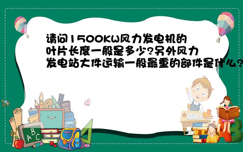 请问1500KW风力发电机的叶片长度一般是多少?另外风力发电站大件运输一般最重的部件是什么?