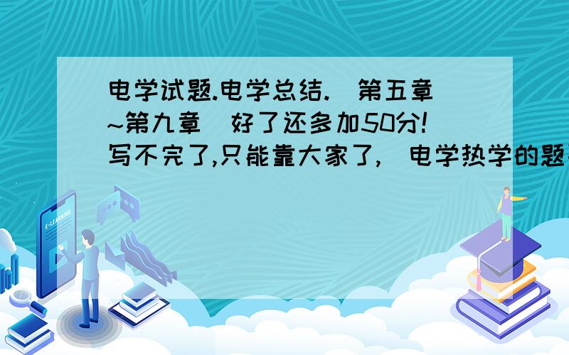 电学试题.电学总结.（第五章~第九章）好了还多加50分!写不完了,只能靠大家了,）电学热学的题要囊括所有初二与之有关的内容