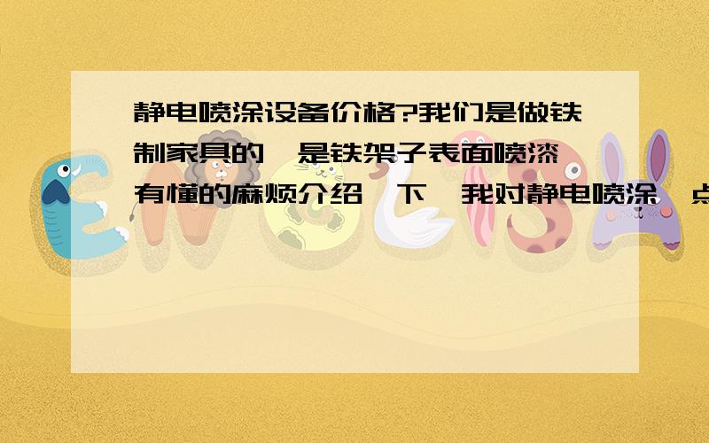 静电喷涂设备价格?我们是做铁制家具的,是铁架子表面喷漆,有懂的麻烦介绍一下,我对静电喷涂一点都不懂