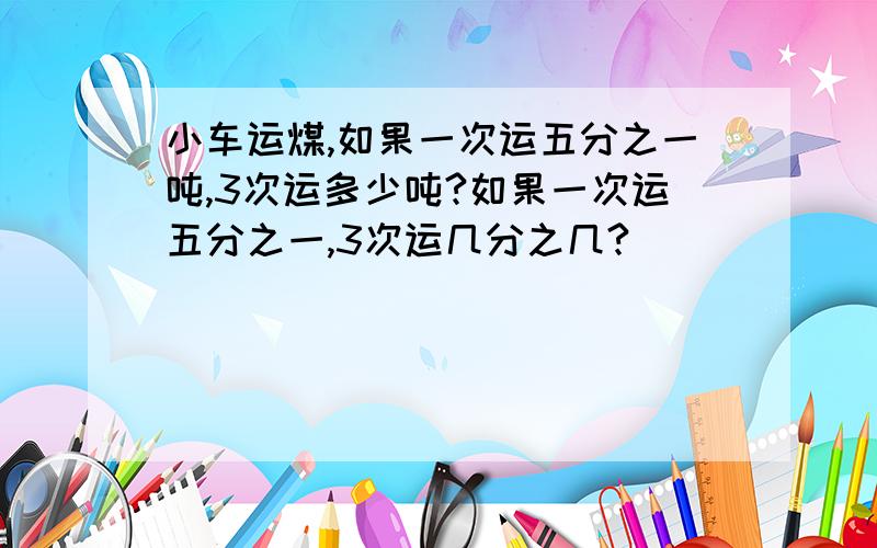 小车运煤,如果一次运五分之一吨,3次运多少吨?如果一次运五分之一,3次运几分之几?