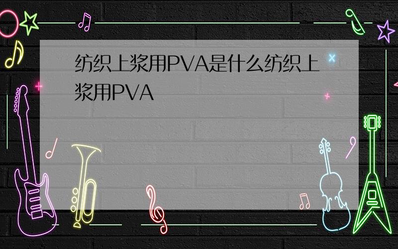 纺织上浆用PVA是什么纺织上浆用PVA