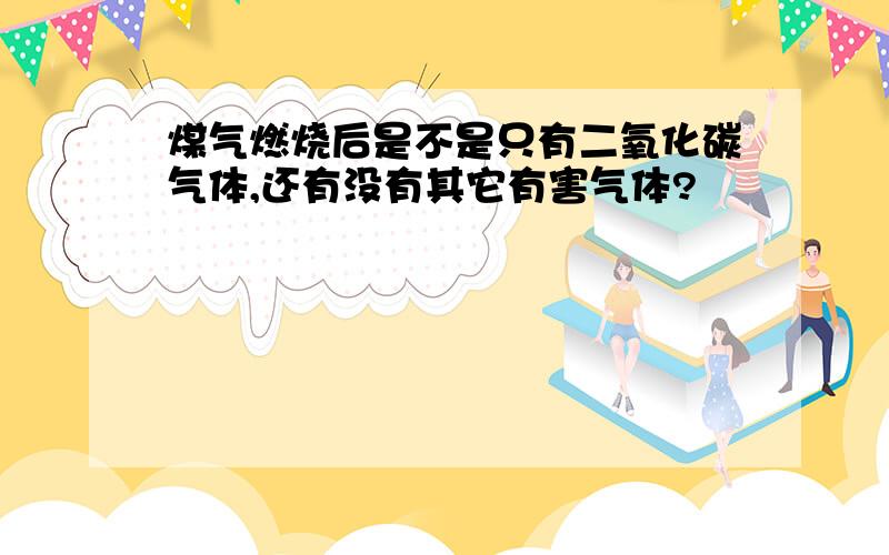 煤气燃烧后是不是只有二氧化碳气体,还有没有其它有害气体?