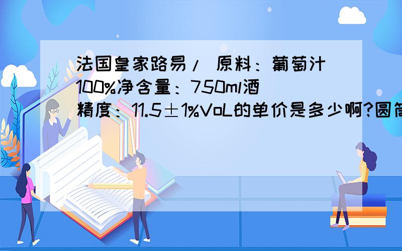 法国皇家路易/ 原料：葡萄汁100%净含量：750ml酒精度：11.5±1%VoL的单价是多少啊?圆筒装 蛇龙珠