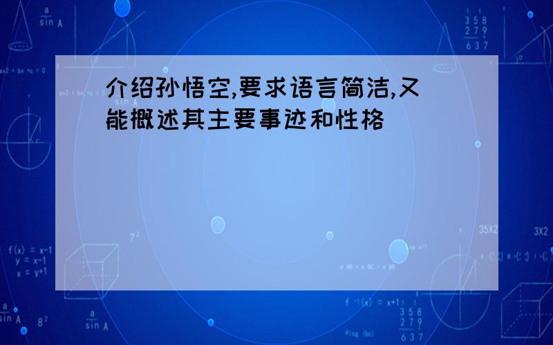 介绍孙悟空,要求语言简洁,又能概述其主要事迹和性格