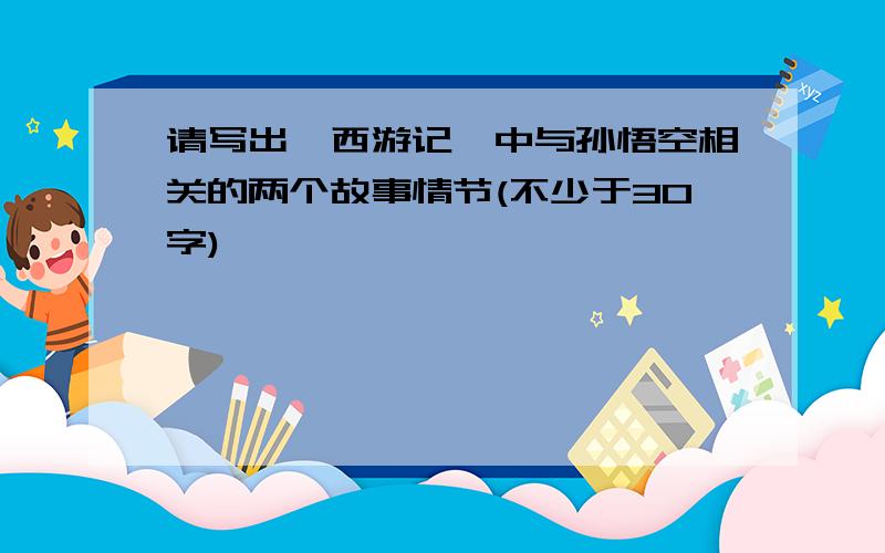 请写出《西游记》中与孙悟空相关的两个故事情节(不少于30字)