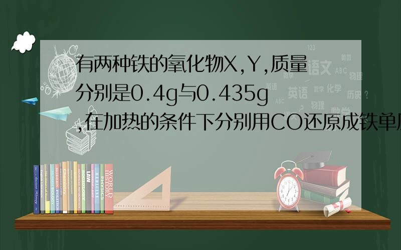 有两种铁的氧化物X,Y,质量分别是0.4g与0.435g,在加热的条件下分别用CO还原成铁单质,把各自生成的CO2分别通入足量澄清石灰水中,都得到0.75g沉淀,则X、Y的分子式为 详细解释