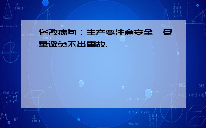 修改病句：生产要注意安全,尽量避免不出事故.