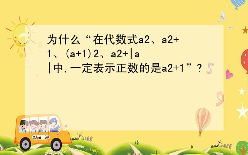 为什么“在代数式a2、a2+1、(a+1)2、a2+|a|中,一定表示正数的是a2+1”?