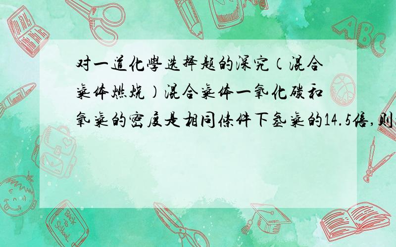 对一道化学选择题的深究（混合气体燃烧）混合气体一氧化碳和氧气的密度是相同条件下氢气的14.5倍,则混合气体中CO的质量分数是（）对于这道题我有三种解法,却得到了两种答案1、很容易