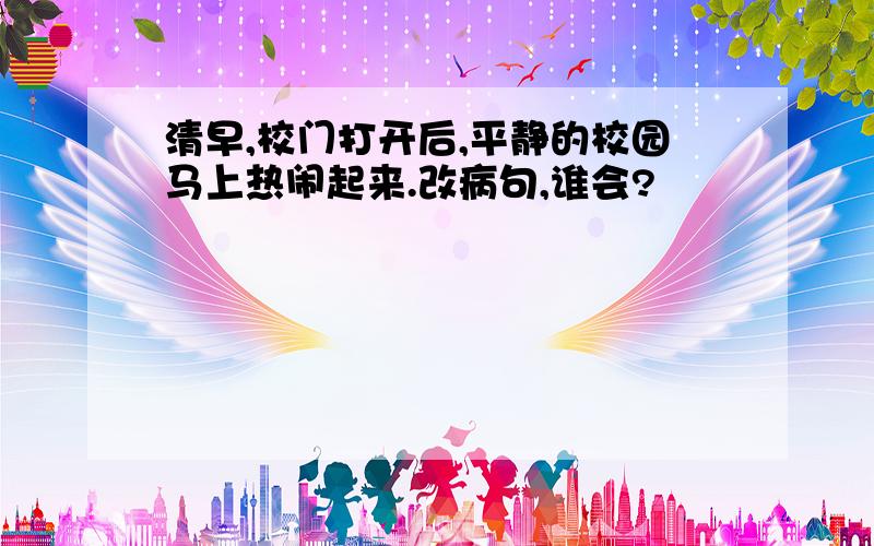 清早,校门打开后,平静的校园马上热闹起来.改病句,谁会?