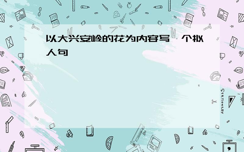 以大兴安岭的花为内容写一个拟人句