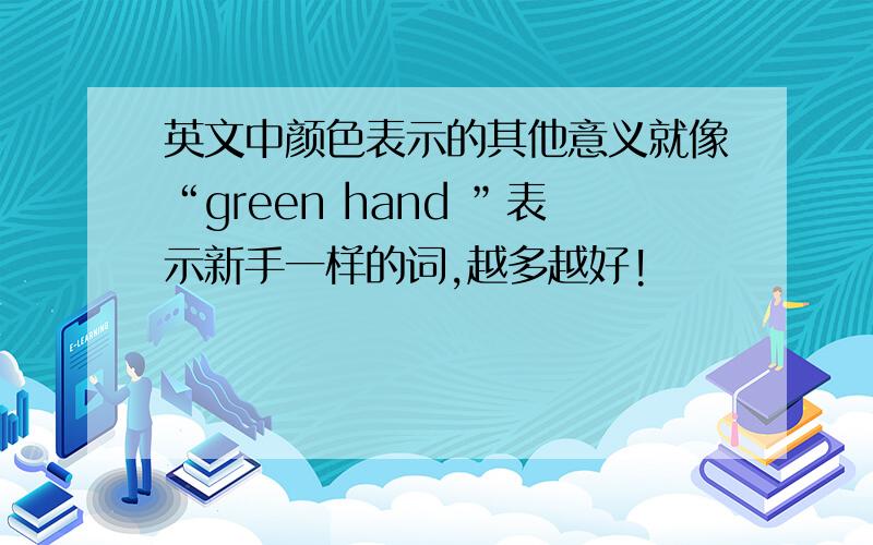 英文中颜色表示的其他意义就像“green hand ”表示新手一样的词,越多越好!