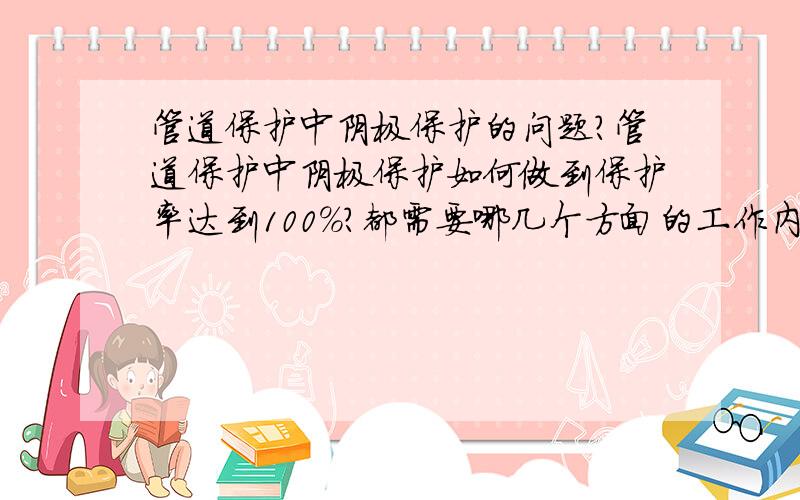 管道保护中阴极保护的问题?管道保护中阴极保护如何做到保护率达到100%?都需要哪几个方面的工作内容?