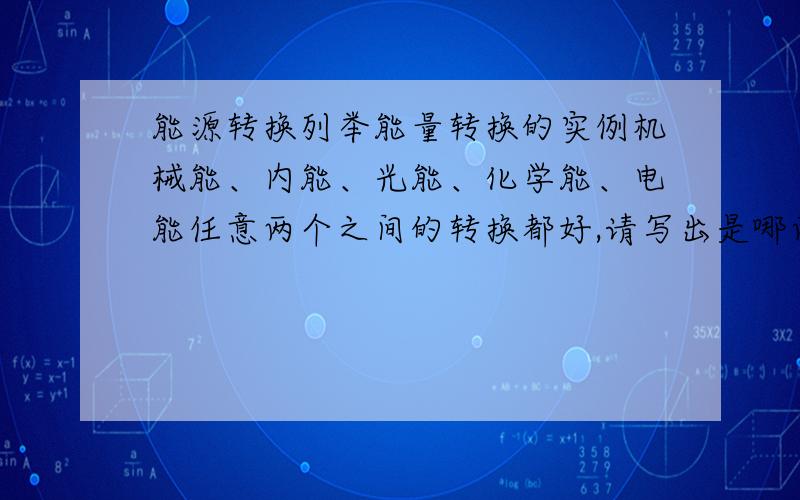 能源转换列举能量转换的实例机械能、内能、光能、化学能、电能任意两个之间的转换都好,请写出是哪两种的转换,实例,