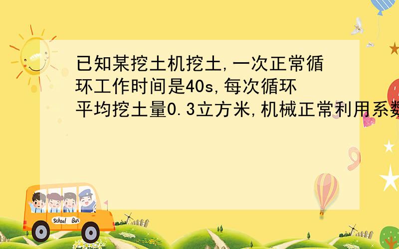 已知某挖土机挖土,一次正常循环工作时间是40s,每次循环平均挖土量0.3立方米,机械正常利用系数为0.8,机械幅度为百分之25,求该机械挖土方1000立方米的预算定额机械耗用台班量.求具体过程,