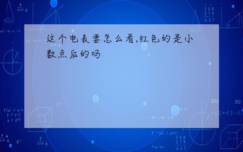 这个电表要怎么看,红色的是小数点后的吗