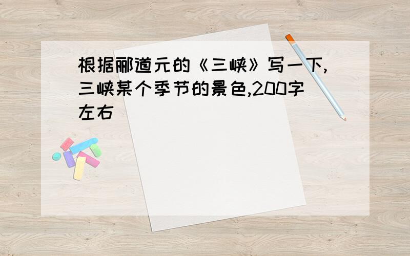 根据郦道元的《三峡》写一下,三峡某个季节的景色,200字左右