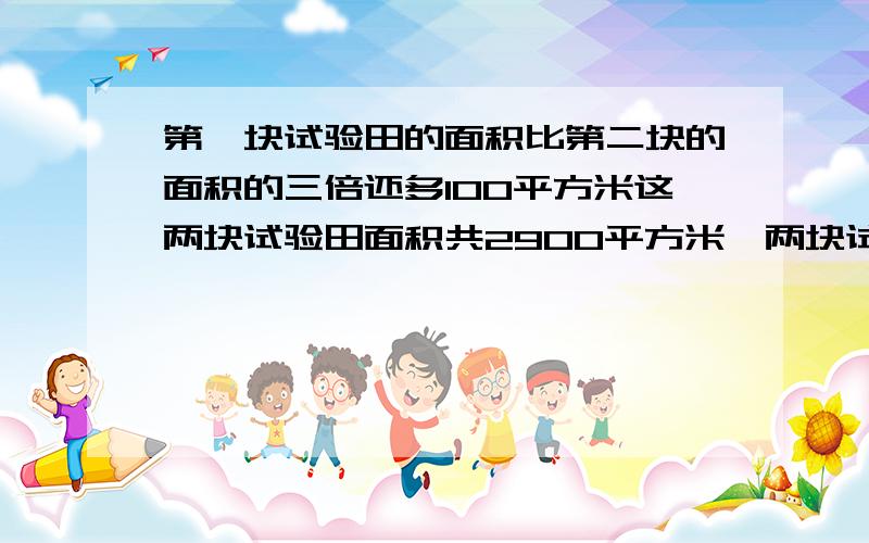 第一块试验田的面积比第二块的面积的三倍还多100平方米这两块试验田面积共2900平方米,两块试验田面积分别是多少?用方程解