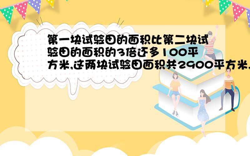 第一块试验田的面积比第二块试验田的面积的3倍还多100平方米,这两块试验田面积共2900平方米,两块试验田的面积分别是多少?要列方程