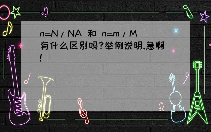 n=N/NA 和 n=m/M有什么区别吗?举例说明.急啊!