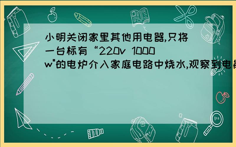 小明关闭家里其他用电器,只将一台标有“220v 1000w