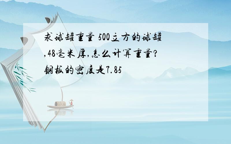 求球罐重量 500立方的球罐,48毫米厚,怎么计算重量?钢板的密度是7.85