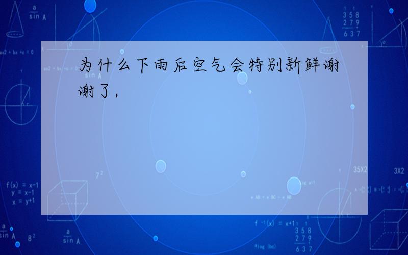 为什么下雨后空气会特别新鲜谢谢了,