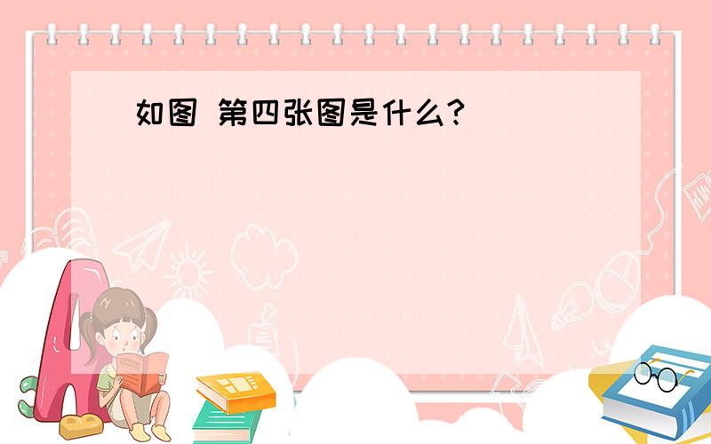 如图 第四张图是什么?